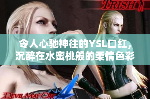 令人心馳神往的YSL口紅，沉醉在水蜜桃般的柔情色彩中