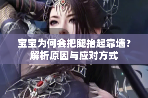 寶寶為何會(huì)把腿抬起靠墻？解析原因與應(yīng)對(duì)方式