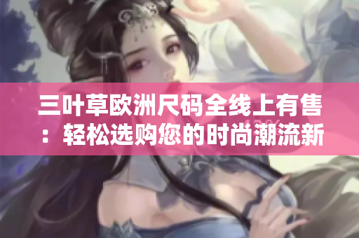 三葉草歐洲尺碼全線上有售：輕松選購您的時尚潮流新裝
