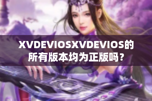 XVDEVIOSXVDEVIOS的所有版本均為正版嗎？