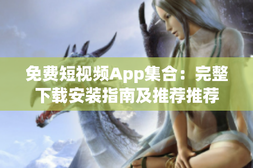 免費(fèi)短視頻App集合：完整下載安裝指南及推薦推薦