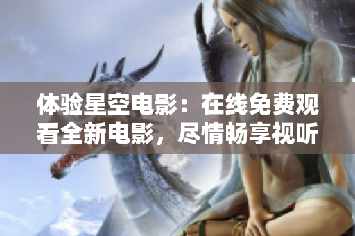 體驗(yàn)星空電影：在線(xiàn)免費(fèi)觀看全新電影，盡情暢享視聽(tīng)盛宴