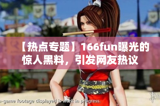【熱點(diǎn)專題】166fun曝光的驚人黑料，引發(fā)網(wǎng)友熱議