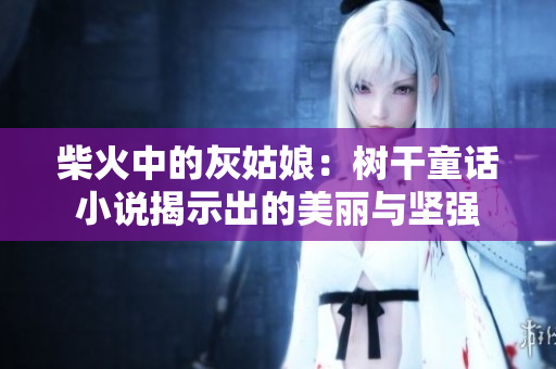 柴火中的灰姑娘：樹干童話小說揭示出的美麗與堅強