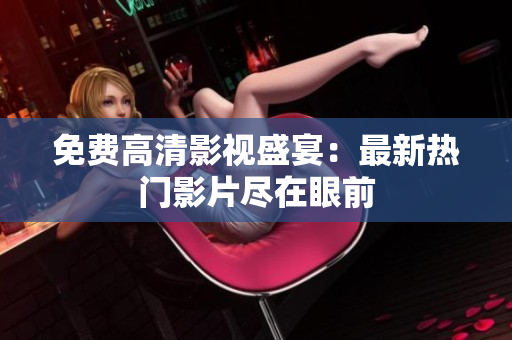 免費(fèi)高清影視盛宴：最新熱門影片盡在眼前
