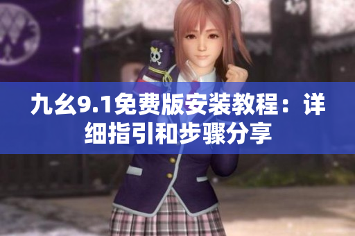 九幺9.1免費(fèi)版安裝教程：詳細(xì)指引和步驟分享