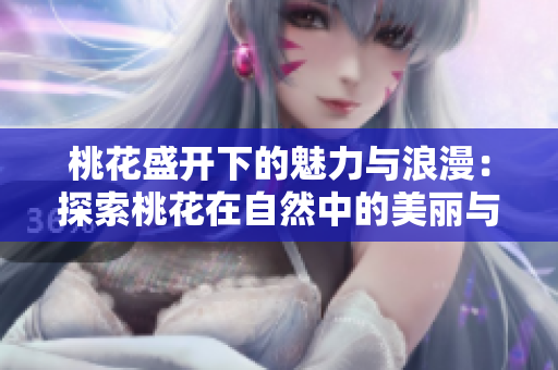 桃花盛開(kāi)下的魅力與浪漫：探索桃花在自然中的美麗與神秘