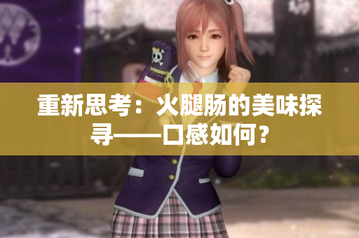 重新思考：火腿腸的美味探尋——口感如何？