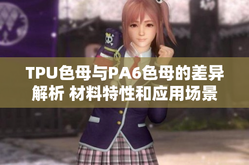 TPU色母與PA6色母的差異解析 材料特性和應用場景對比