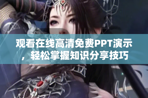 觀看在線(xiàn)高清免費(fèi)PPT演示，輕松掌握知識(shí)分享技巧