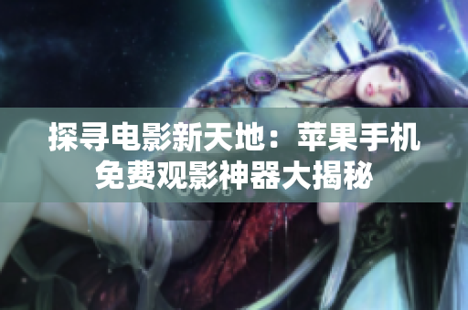 探尋電影新天地：蘋果手機免費觀影神器大揭秘