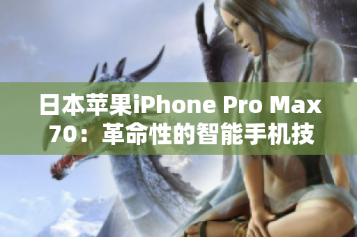 日本蘋(píng)果iPhone Pro Max 70：革命性的智能手機(jī)技術(shù)新高度