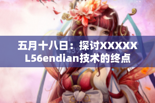 五月十八日：探討XXXXXL56endian技術(shù)的終點(diǎn)