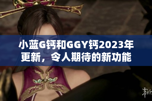 小藍G鈣和GGY鈣2023年更新，令人期待的新功能