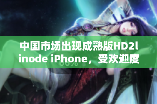 中國市場出現(xiàn)成熟版HD2linode iPhone，受歡迎度持續(xù)攀升