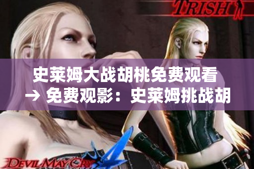 史萊姆大戰(zhàn)胡桃免費觀看 → 免費觀影：史萊姆挑戰(zhàn)胡桃