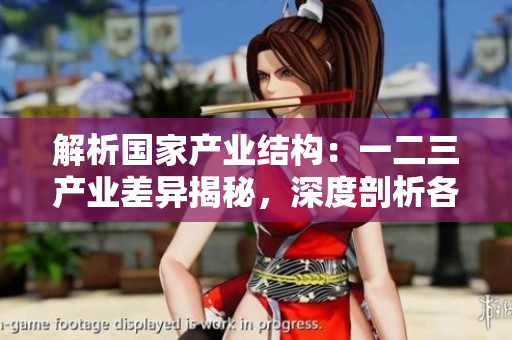 解析國家產(chǎn)業(yè)結(jié)構(gòu)：一二三產(chǎn)業(yè)差異揭秘，深度剖析各區(qū)域特色與發(fā)展動向