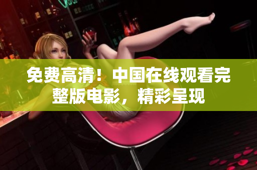 免費(fèi)高清！中國在線觀看完整版電影，精彩呈現(xiàn)