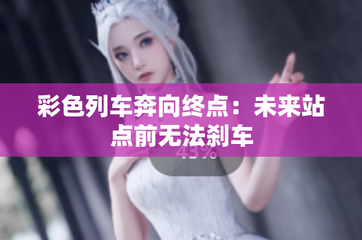 彩色列車奔向終點(diǎn)：未來站點(diǎn)前無法剎車