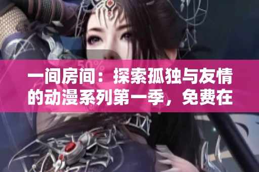 一間房間：探索孤獨(dú)與友情的動(dòng)漫系列第一季，免費(fèi)在線觀看