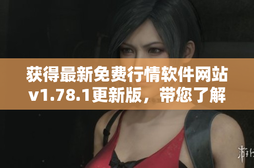 獲得最新免費(fèi)行情軟件網(wǎng)站v1.78.1更新版，帶您了解股市動(dòng)態(tài)