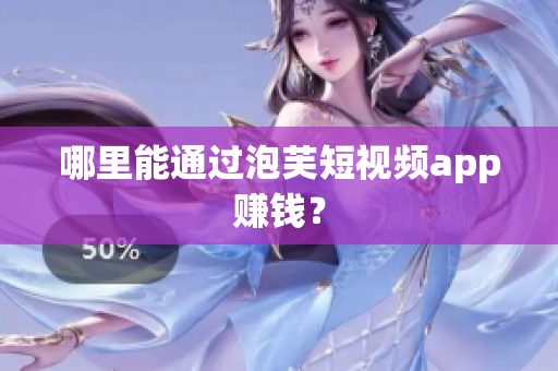 哪里能通過泡芙短視頻app賺錢？