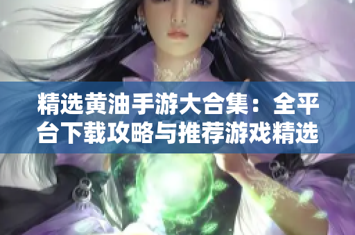 精選黃油手游大合集：全平臺(tái)下載攻略與推薦游戲精選