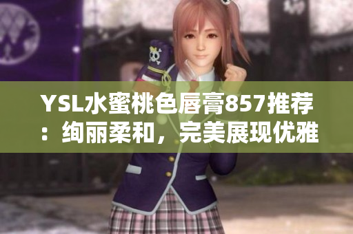 YSL水蜜桃色唇膏857推薦：絢麗柔和，完美展現(xiàn)優(yōu)雅光彩