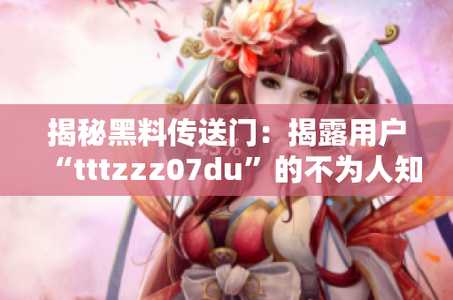 揭秘黑料傳送門：揭露用戶“tttzzz07du”的不為人知的秘密