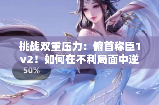 挑戰(zhàn)雙重壓力：俯首稱(chēng)臣1v2！如何在不利局面中逆襲？