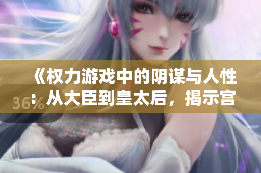 《權(quán)力游戲中的陰謀與人性：從大臣到皇太后，揭示宮廷斗爭的殘酷現(xiàn)實》