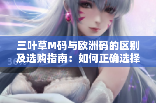 三葉草M碼與歐洲碼的區(qū)別及選購(gòu)指南：如何正確選擇適合您的尺碼？