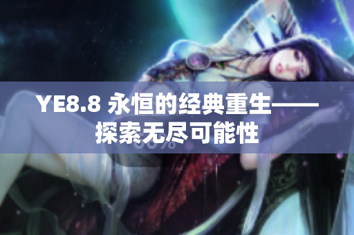 YE8.8 永恒的經(jīng)典重生——探索無盡可能性