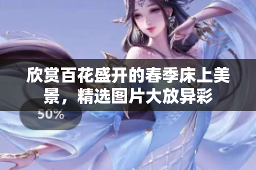 欣賞百花盛開(kāi)的春季床上美景，精選圖片大放異彩