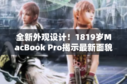 全新外觀設(shè)計(jì)！1819歲MacBook Pro揭示最新面貌