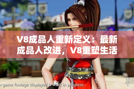 V8成品人重新定義：最新成品人改進(jìn)，V8重塑生活樂(lè)趣