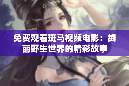 免費(fèi)觀看斑馬視頻電影：絢麗野生世界的精彩故事