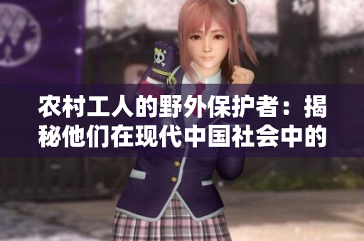 農(nóng)村工人的野外保護(hù)者：揭秘他們?cè)诂F(xiàn)代中國(guó)社會(huì)中的角色與責(zé)任