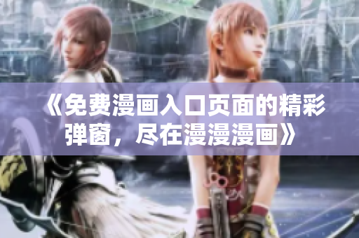 《免費(fèi)漫畫(huà)入口頁(yè)面的精彩彈窗，盡在漫漫漫畫(huà)》