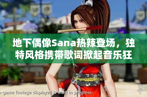 地下偶像Sana熱辣登場(chǎng)，獨(dú)特風(fēng)格攜帶歌詞掀起音樂(lè)狂潮