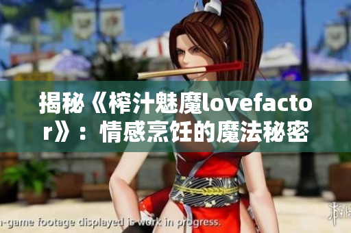 揭秘《榨汁魅魔lovefactor》：情感烹飪的魔法秘密