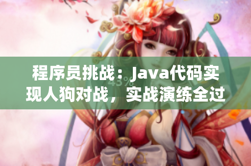 程序員挑戰(zhàn)：Java代碼實現人狗對戰(zhàn)，實戰(zhàn)演練全過程