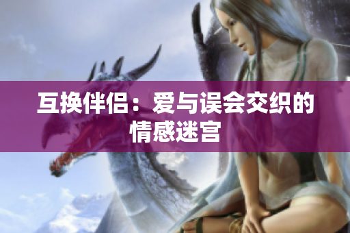 互換伴侶：愛(ài)與誤會(huì)交織的情感迷宮