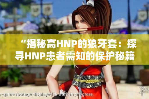 “揭秘高HNP的狼牙套：探尋HNP患者需知的保護(hù)秘籍”