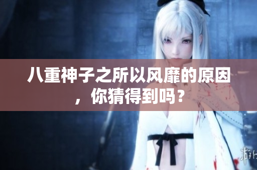八重神子之所以風靡的原因，你猜得到嗎？