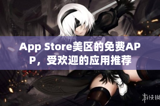 App Store美區(qū)的免費(fèi)APP，受歡迎的應(yīng)用推薦