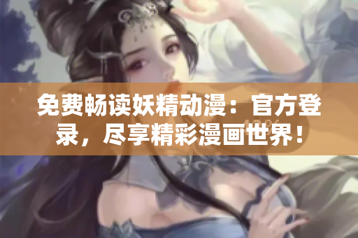 免費(fèi)暢讀妖精動(dòng)漫：官方登錄，盡享精彩漫畫(huà)世界！