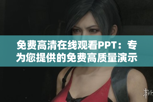 免費(fèi)高清在線(xiàn)觀(guān)看PPT：專(zhuān)為您提供的免費(fèi)高質(zhì)量演示文稿