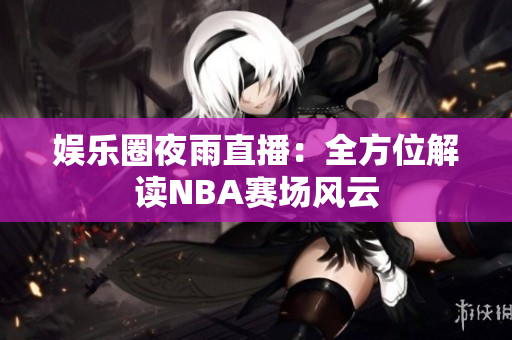 娛樂圈夜雨直播：全方位解讀NBA賽場風云