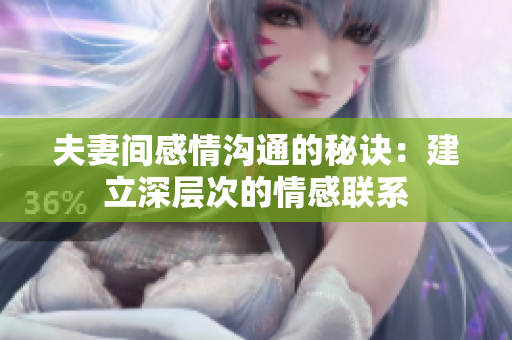 夫妻間感情溝通的秘訣：建立深層次的情感聯(lián)系